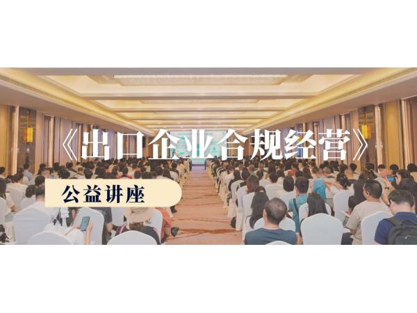 “出口企業(yè)合規(guī)經(jīng)營公益講座”順利舉辦